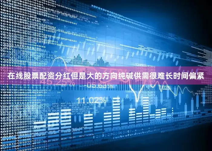 在线股票配资分红但是大的方向纯碱供需很难长时间偏紧