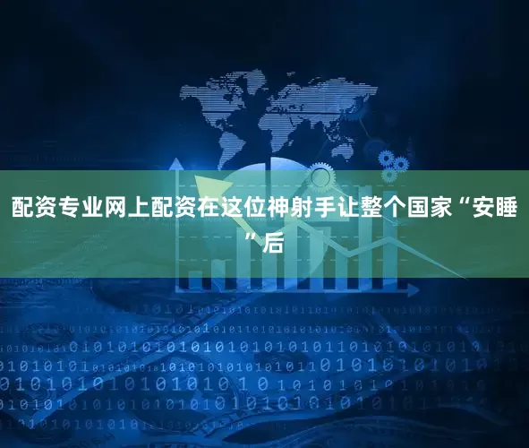 配资专业网上配资在这位神射手让整个国家“安睡”后