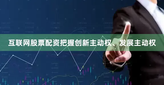 互联网股票配资把握创新主动权、发展主动权