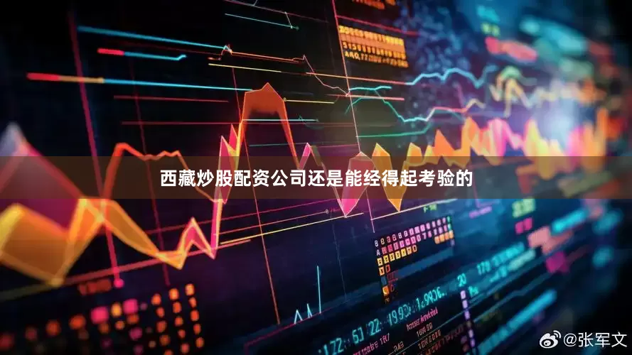 西藏炒股配资公司还是能经得起考验的