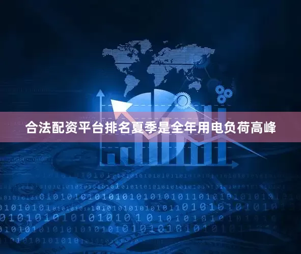 合法配资平台排名夏季是全年用电负荷高峰