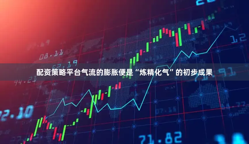 配资策略平台气流的膨胀便是“炼精化气”的初步成果