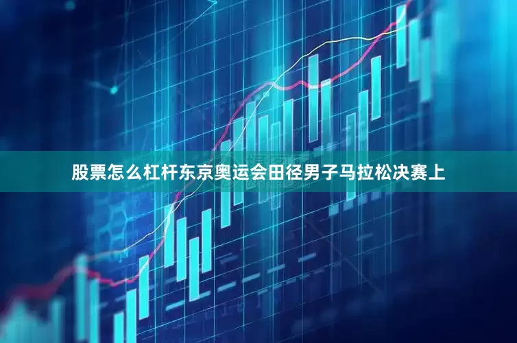 股票怎么杠杆东京奥运会田径男子马拉松决赛上