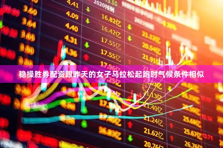 稳操胜券配资跟昨天的女子马拉松起跑时气候条件相似