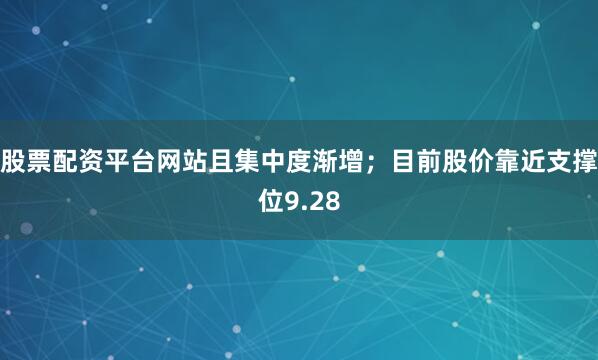 股票配资平台网站且集中度渐增；目前股价靠近支撑位9.28