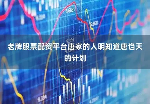 老牌股票配资平台唐家的人明知道唐诌天的计划