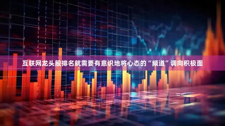 互联网龙头股排名就需要有意识地将心态的“频道”调向积极面
