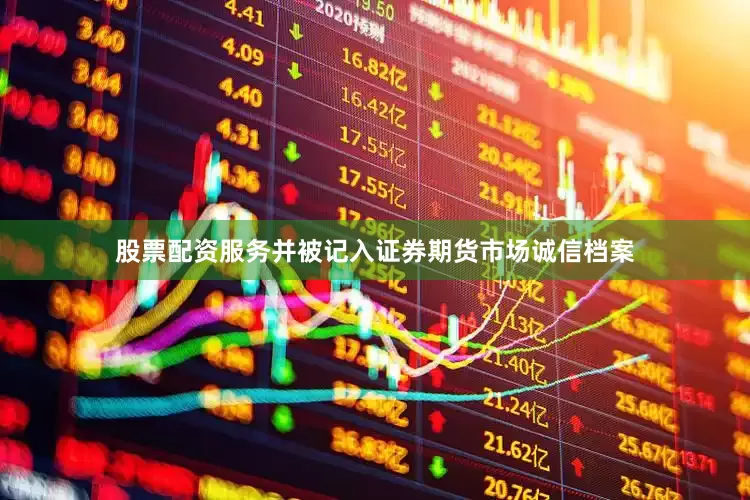 股票配资服务并被记入证券期货市场诚信档案