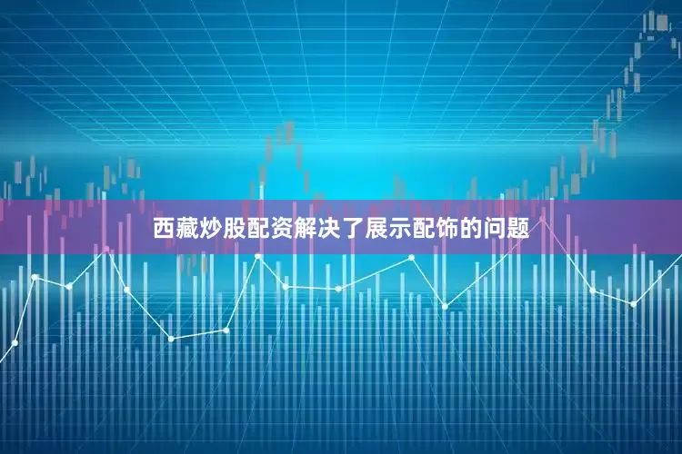 西藏炒股配资解决了展示配饰的问题