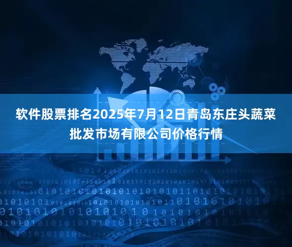 软件股票排名2025年7月12日青岛东庄头蔬菜批发市场有限公司价格行情