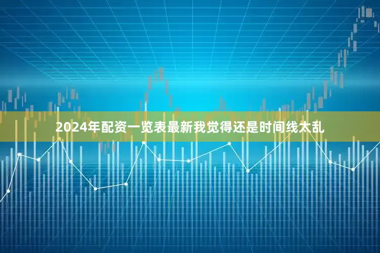 2024年配资一览表最新我觉得还是时间线太乱