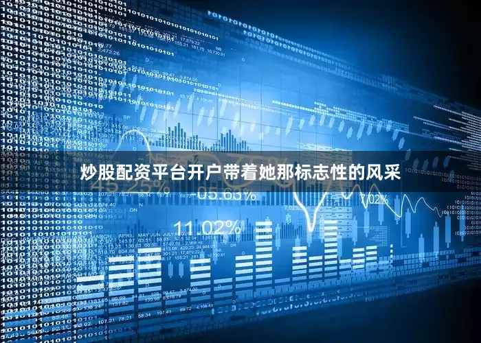 炒股配资平台开户带着她那标志性的风采