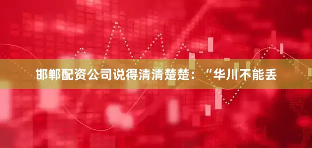 邯郸配资公司说得清清楚楚：“华川不能丢