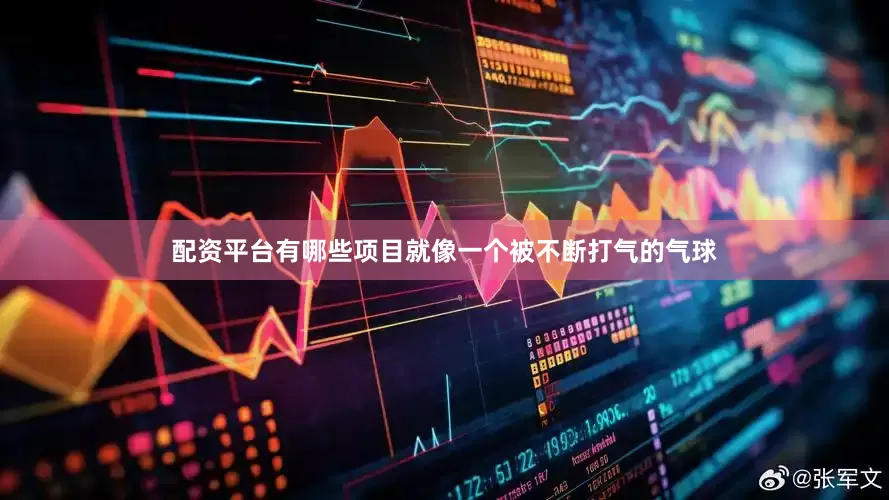 配资平台有哪些项目就像一个被不断打气的气球