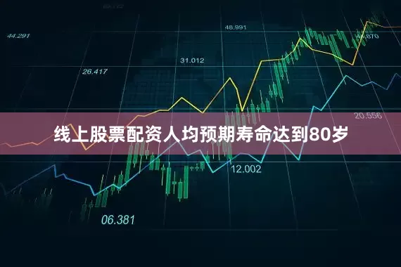 线上股票配资人均预期寿命达到80岁