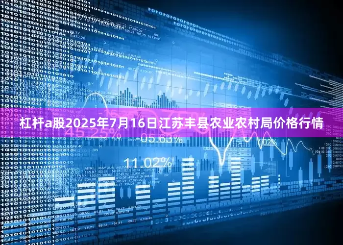 杠杆a股2025年7月16日江苏丰县农业农村局价格行情