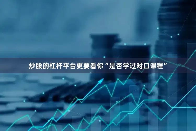 炒股的杠杆平台更要看你“是否学过对口课程”