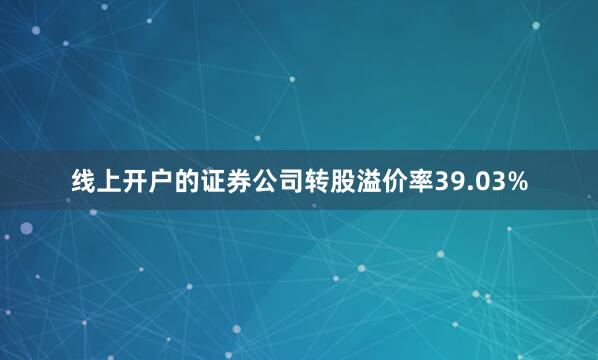 线上开户的证券公司转股溢价率39.03%