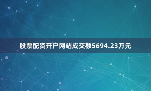 股票配资开户网站成交额5694.23万元