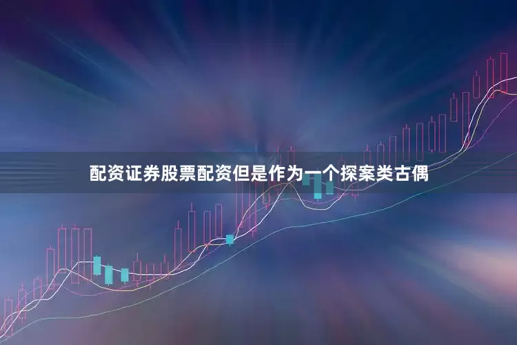 配资证券股票配资但是作为一个探案类古偶