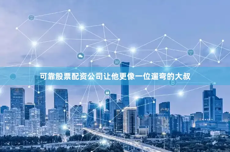 可靠股票配资公司让他更像一位遛弯的大叔