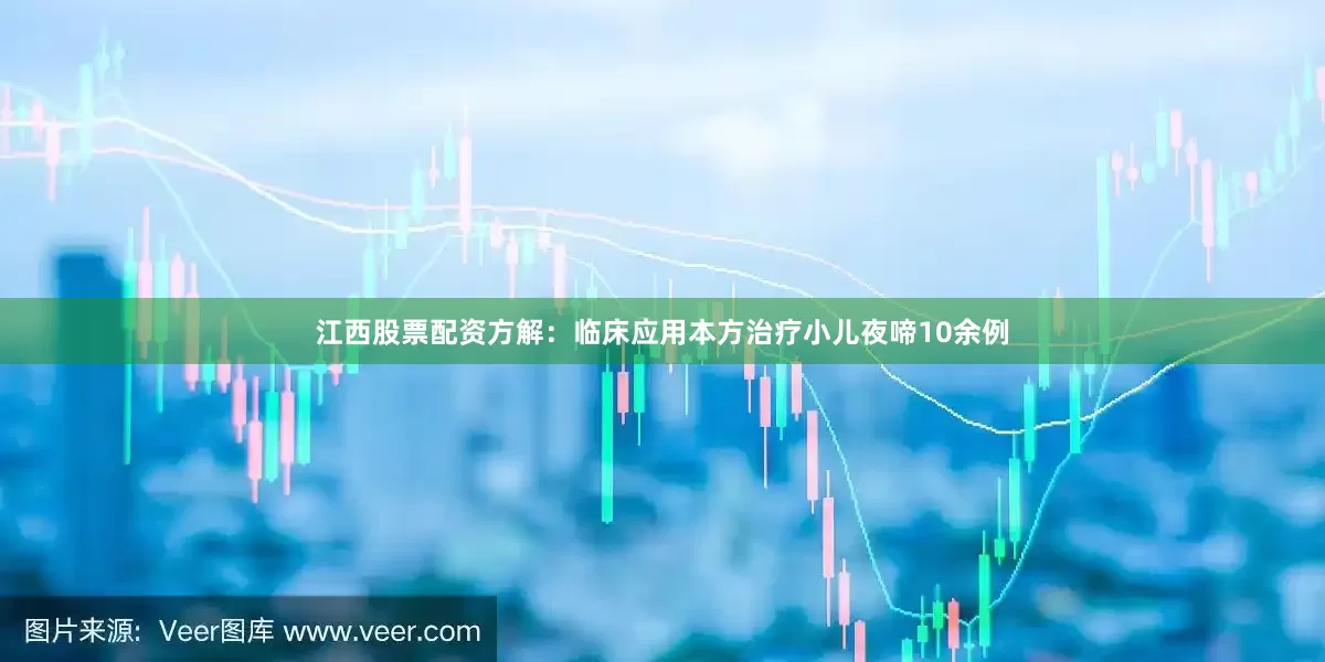江西股票配资方解：临床应用本方治疗小儿夜啼10余例