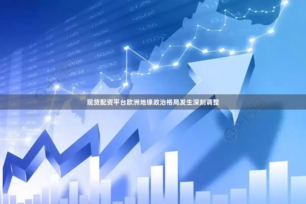 现货配资平台欧洲地缘政治格局发生深刻调整