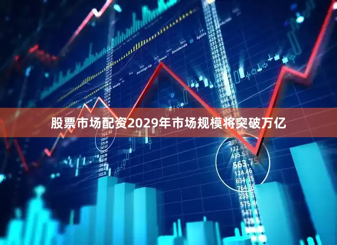 股票市场配资2029年市场规模将突破万亿
