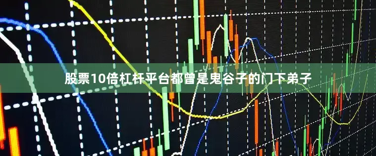 股票10倍杠杆平台都曾是鬼谷子的门下弟子