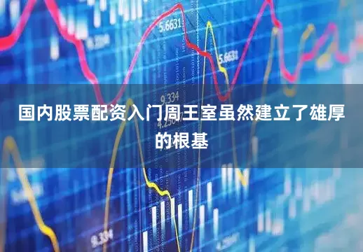 国内股票配资入门周王室虽然建立了雄厚的根基
