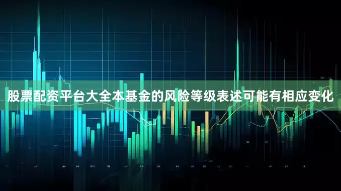 股票配资平台大全本基金的风险等级表述可能有相应变化