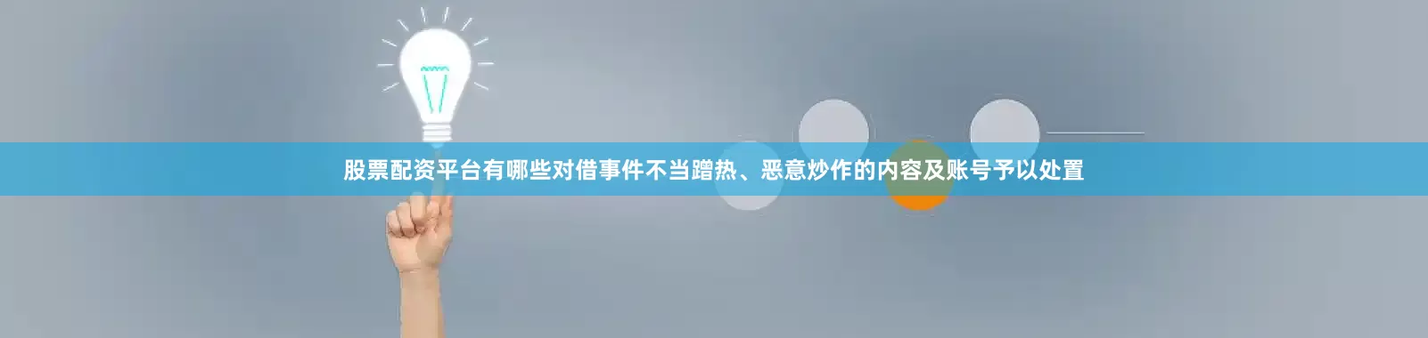 股票配资平台有哪些对借事件不当蹭热、恶意炒作的内容及账号予以处置