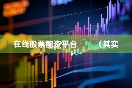 在线股票配资平台        （其实