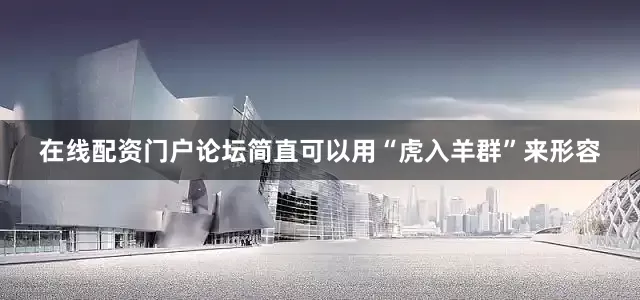 在线配资门户论坛简直可以用“虎入羊群”来形容