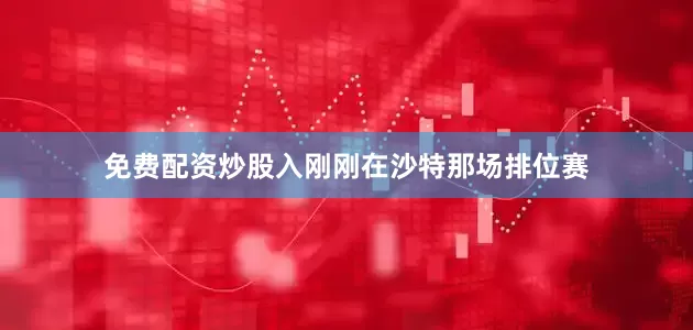免费配资炒股入刚刚在沙特那场排位赛