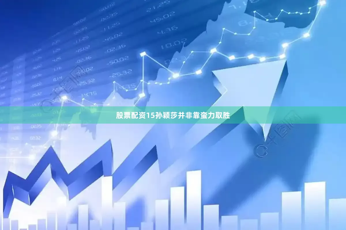 股票配资15孙颖莎并非靠蛮力取胜
