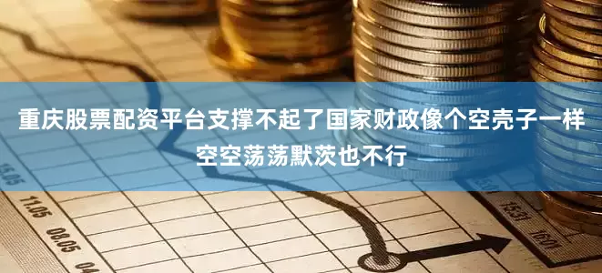 重庆股票配资平台支撑不起了国家财政像个空壳子一样空空荡荡默茨也不行
