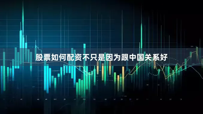 股票如何配资不只是因为跟中国关系好