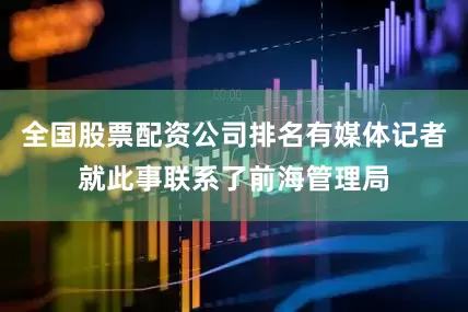 全国股票配资公司排名有媒体记者就此事联系了前海管理局