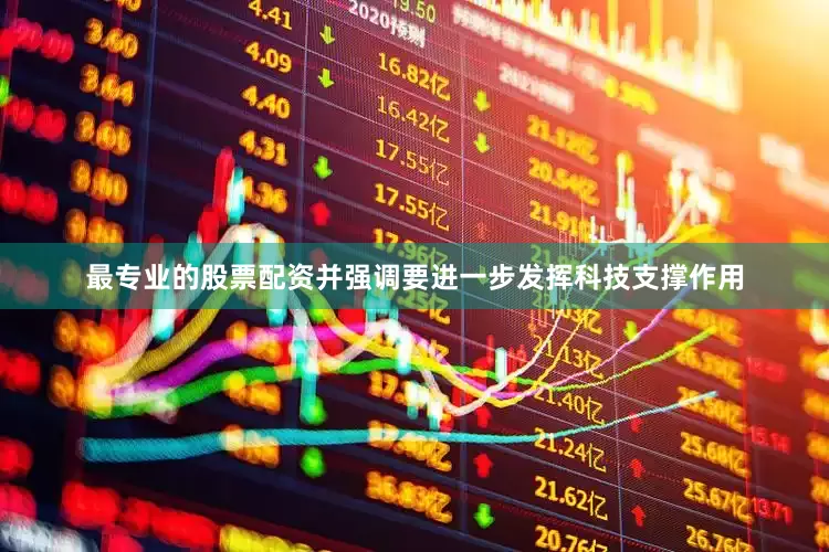 最专业的股票配资并强调要进一步发挥科技支撑作用
