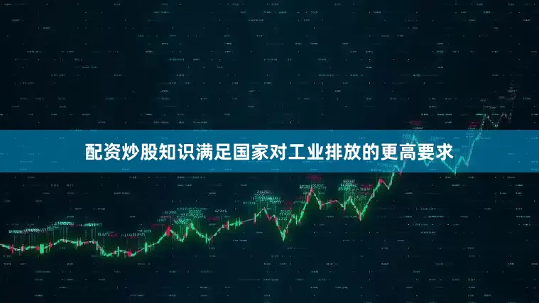 配资炒股知识满足国家对工业排放的更高要求