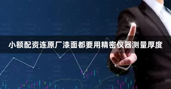 小额配资连原厂漆面都要用精密仪器测量厚度