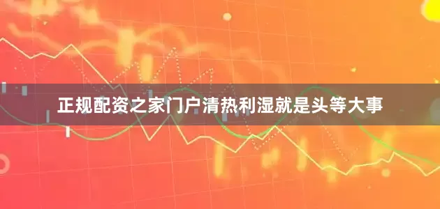 正规配资之家门户清热利湿就是头等大事