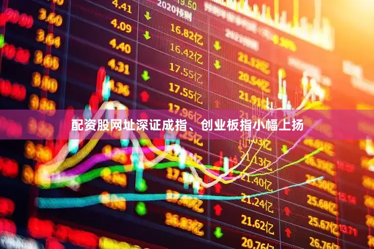 配资股网址深证成指、创业板指小幅上扬
