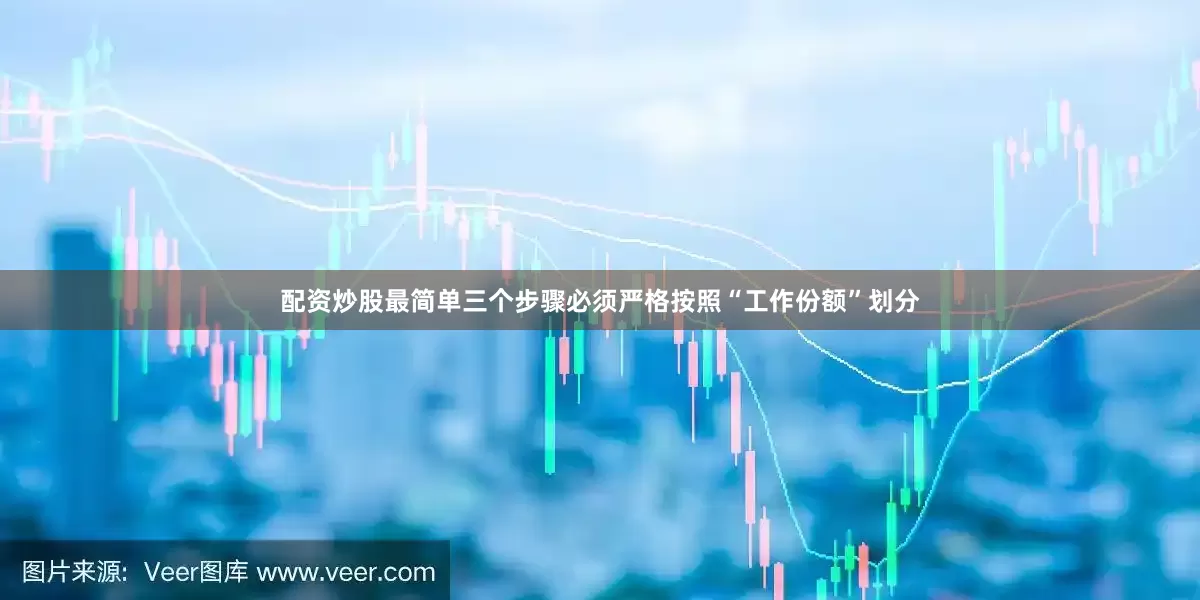 配资炒股最简单三个步骤必须严格按照“工作份额”划分