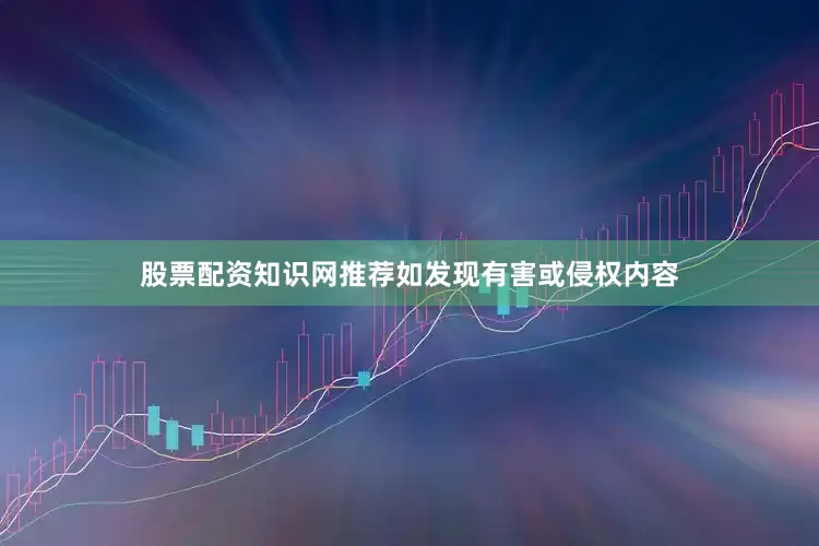股票配资知识网推荐如发现有害或侵权内容
