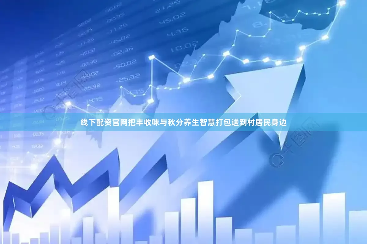 线下配资官网把丰收味与秋分养生智慧打包送到村居民身边