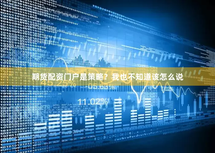 期货配资门户是策略？我也不知道该怎么说