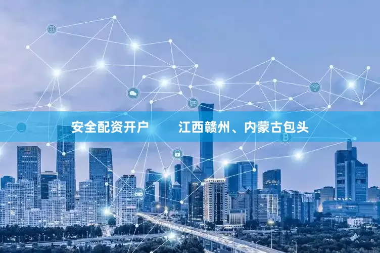 安全配资开户        江西赣州、内蒙古包头