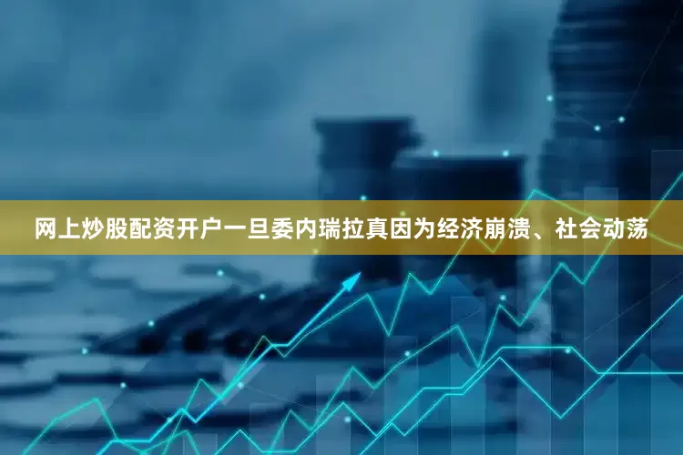 网上炒股配资开户一旦委内瑞拉真因为经济崩溃、社会动荡